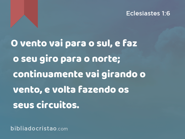 O vento vai para o sul, e faz o seu giro para o norte; continuamente vai girando o vento, e volta fazendo os seus circuitos. - Eclesiastes 1:6