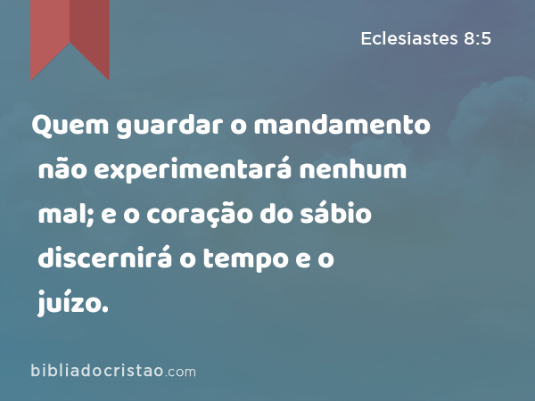 Quem guardar o mandamento não experimentará nenhum mal; e o coração do sábio discernirá o tempo e o juízo. - Eclesiastes 8:5