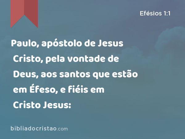 Paulo, apóstolo de Jesus Cristo, pela vontade de Deus, aos santos que estão em Éfeso, e fiéis em Cristo Jesus: - Efésios 1:1