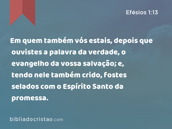 Em quem também vós estais, depois que ouvistes a palavra da verdade, o evangelho da vossa salvação; e, tendo nele também crido, fostes selados com o Espírito Santo da promessa. - Efésios 1:13