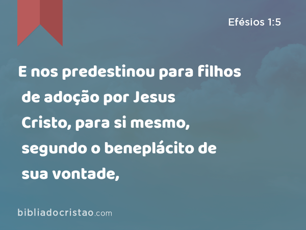 E nos predestinou para filhos de adoção por Jesus Cristo, para si mesmo, segundo o beneplácito de sua vontade, - Efésios 1:5