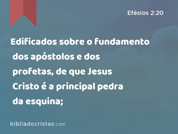 Edificados sobre o fundamento dos apóstolos e dos profetas, de que Jesus Cristo é a principal pedra da esquina; - Efésios 2:20