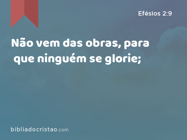 Não vem das obras, para que ninguém se glorie; - Efésios 2:9