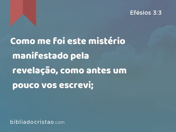 Como me foi este mistério manifestado pela revelação, como antes um pouco vos escrevi; - Efésios 3:3