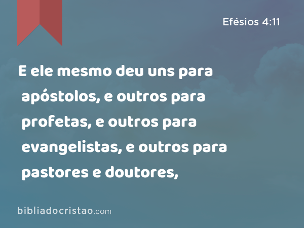 E ele mesmo deu uns para apóstolos, e outros para profetas, e outros para evangelistas, e outros para pastores e doutores, - Efésios 4:11