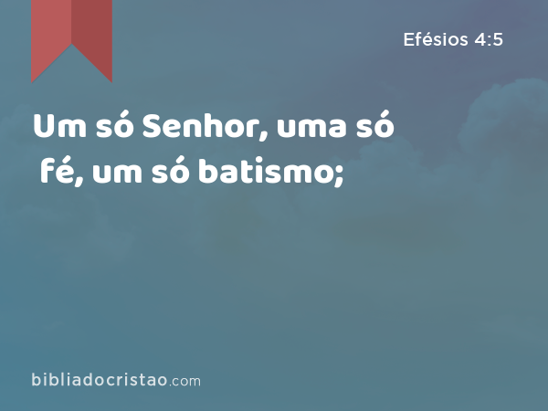 Um só Senhor, uma só fé, um só batismo; - Efésios 4:5