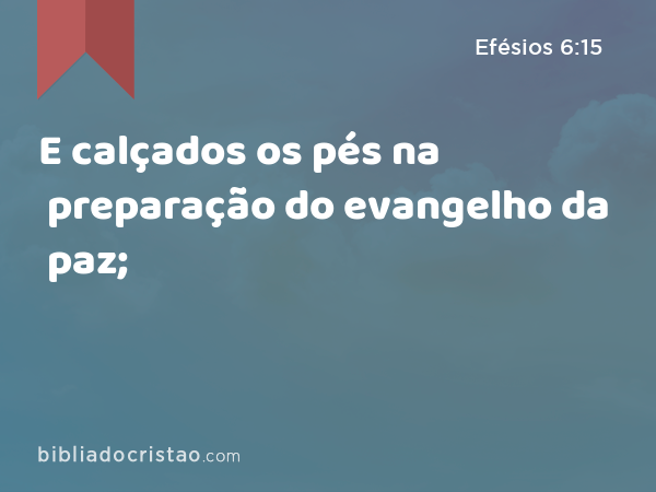 E calçados os pés na preparação do evangelho da paz; - Efésios 6:15