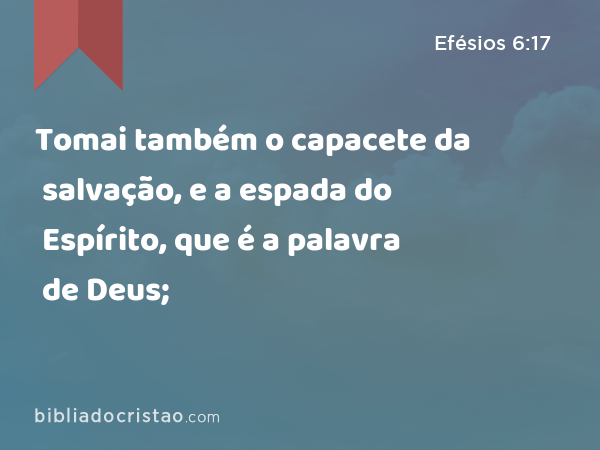 Tomai também o capacete da salvação, e a espada do Espírito, que é a palavra de Deus; - Efésios 6:17