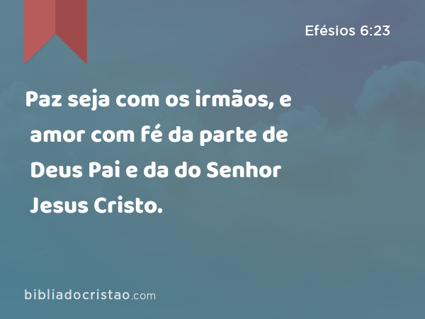 Paz seja com os irmãos, e amor com fé da parte de Deus Pai e da do Senhor Jesus Cristo. - Efésios 6:23