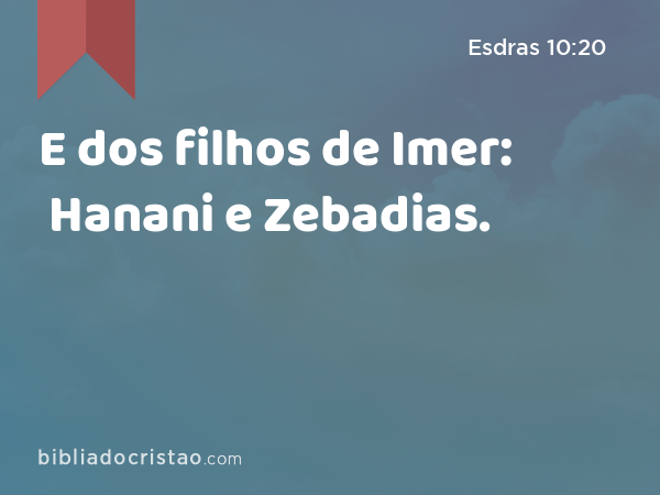 E dos filhos de Imer: Hanani e Zebadias. - Esdras 10:20