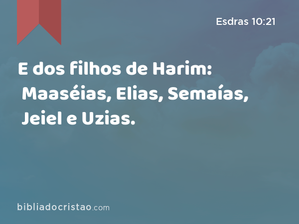 E dos filhos de Harim: Maaséias, Elias, Semaías, Jeiel e Uzias. - Esdras 10:21