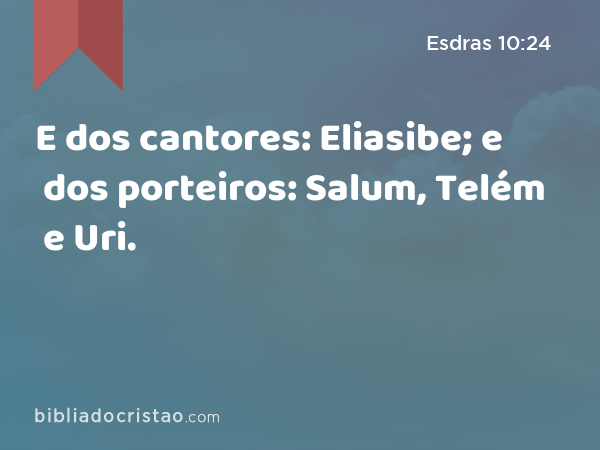 E dos cantores: Eliasibe; e dos porteiros: Salum, Telém e Uri. - Esdras 10:24