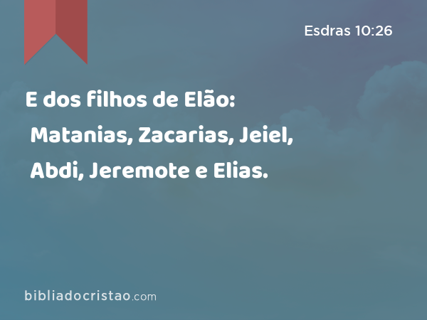 E dos filhos de Elão: Matanias, Zacarias, Jeiel, Abdi, Jeremote e Elias. - Esdras 10:26