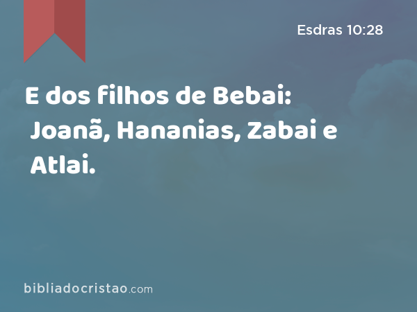 E dos filhos de Bebai: Joanã, Hananias, Zabai e Atlai. - Esdras 10:28