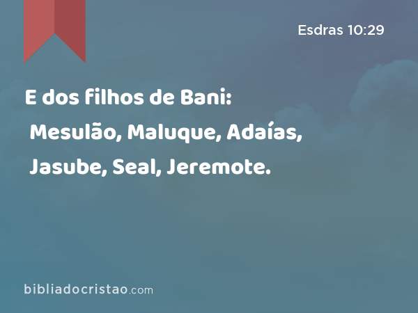 E dos filhos de Bani: Mesulão, Maluque, Adaías, Jasube, Seal, Jeremote. - Esdras 10:29