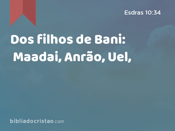 Dos filhos de Bani: Maadai, Anrão, Uel, - Esdras 10:34