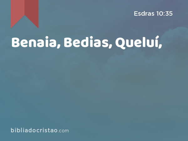 Benaia, Bedias, Queluí, - Esdras 10:35