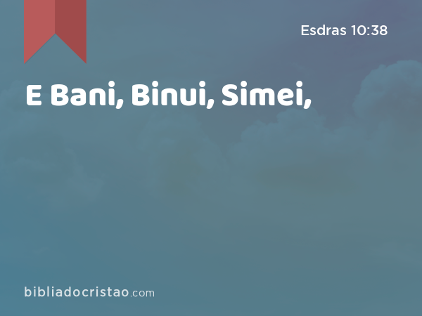 E Bani, Binui, Simei, - Esdras 10:38