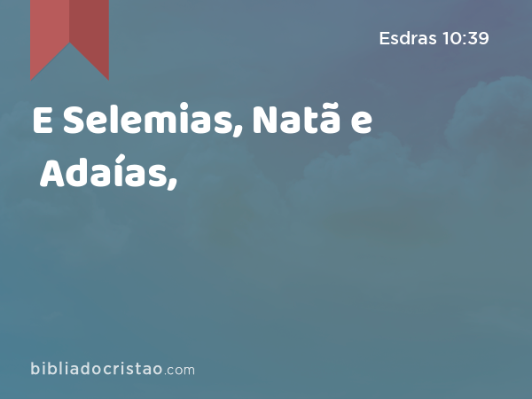 E Selemias, Natã e Adaías, - Esdras 10:39