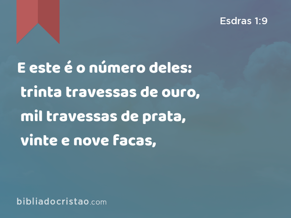 E este é o número deles: trinta travessas de ouro, mil travessas de prata, vinte e nove facas, - Esdras 1:9