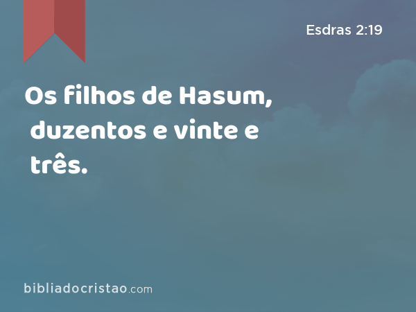 Os filhos de Hasum, duzentos e vinte e três. - Esdras 2:19