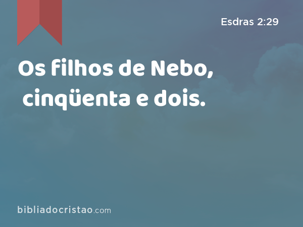 Os filhos de Nebo, cinqüenta e dois. - Esdras 2:29