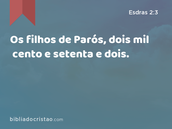 Os filhos de Parós, dois mil cento e setenta e dois. - Esdras 2:3