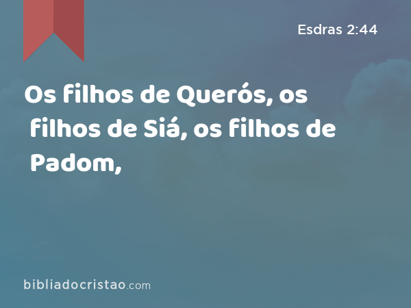 Os filhos de Querós, os filhos de Siá, os filhos de Padom, - Esdras 2:44