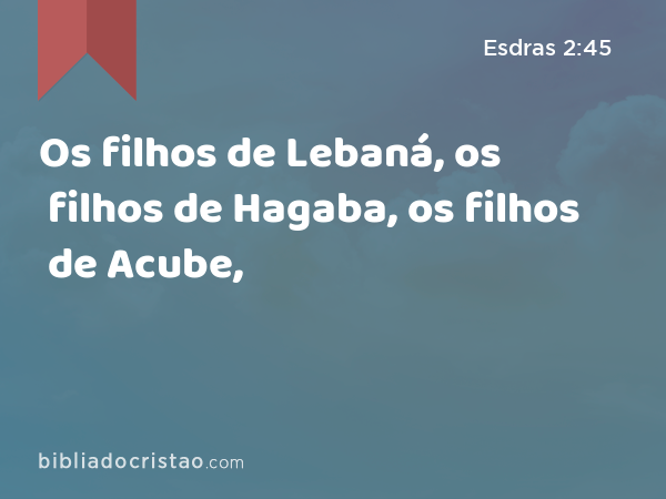 Os filhos de Lebaná, os filhos de Hagaba, os filhos de Acube, - Esdras 2:45