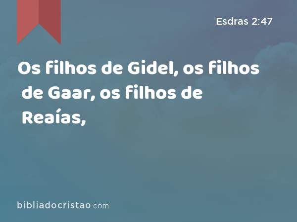 Os filhos de Gidel, os filhos de Gaar, os filhos de Reaías, - Esdras 2:47