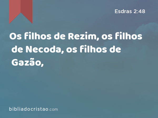 Os filhos de Rezim, os filhos de Necoda, os filhos de Gazão, - Esdras 2:48