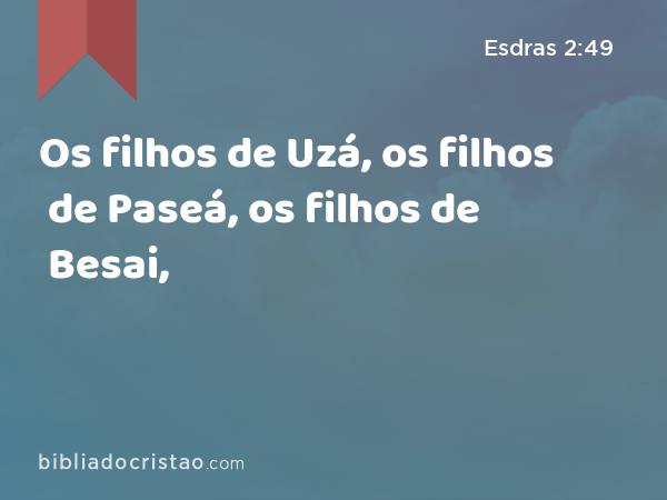 Os filhos de Uzá, os filhos de Paseá, os filhos de Besai, - Esdras 2:49