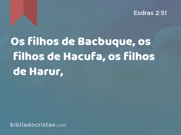 Os filhos de Bacbuque, os filhos de Hacufa, os filhos de Harur, - Esdras 2:51