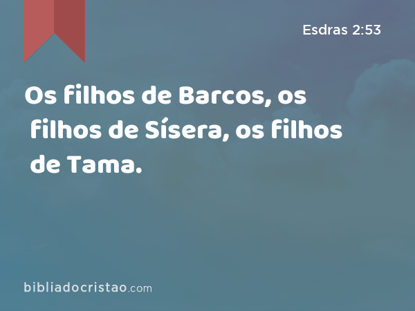 Os filhos de Barcos, os filhos de Sísera, os filhos de Tama. - Esdras 2:53