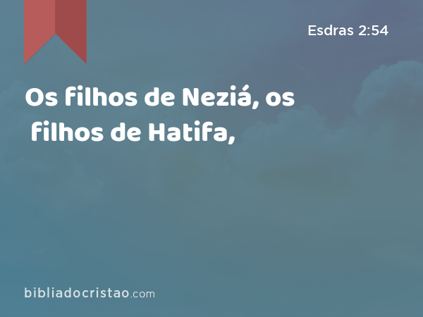 Os filhos de Neziá, os filhos de Hatifa, - Esdras 2:54