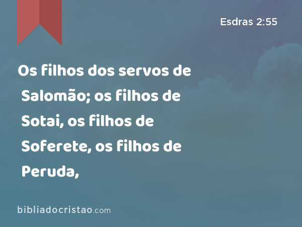 Os filhos dos servos de Salomão; os filhos de Sotai, os filhos de Soferete, os filhos de Peruda, - Esdras 2:55