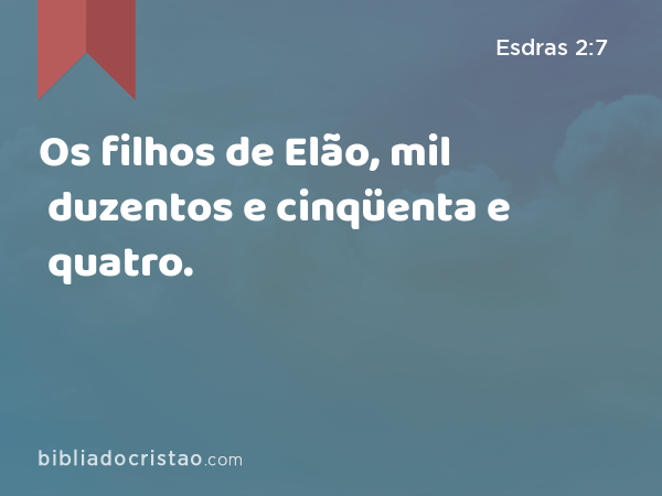 Os filhos de Elão, mil duzentos e cinqüenta e quatro. - Esdras 2:7