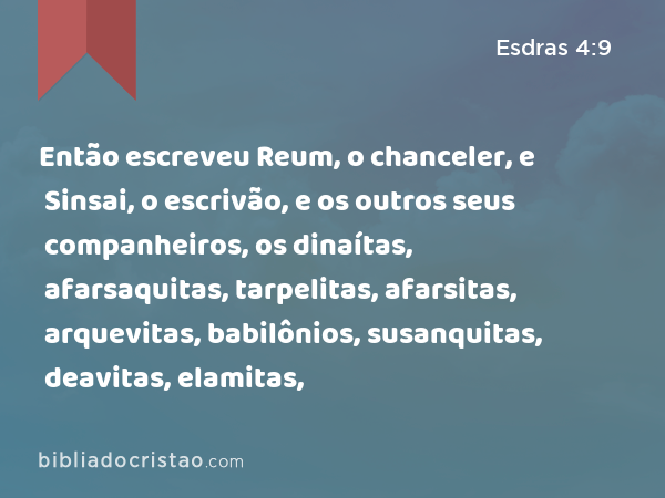 Então escreveu Reum, o chanceler, e Sinsai, o escrivão, e os outros seus companheiros, os dinaítas, afarsaquitas, tarpelitas, afarsitas, arquevitas, babilônios, susanquitas, deavitas, elamitas, - Esdras 4:9