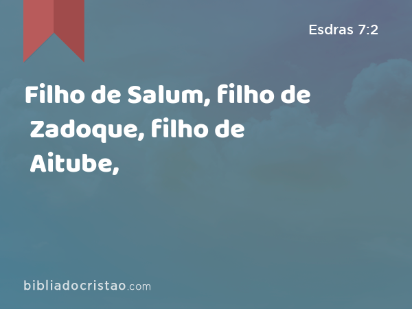 Filho de Salum, filho de Zadoque, filho de Aitube, - Esdras 7:2