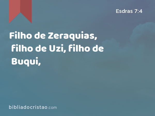 Filho de Zeraquias, filho de Uzi, filho de Buqui, - Esdras 7:4