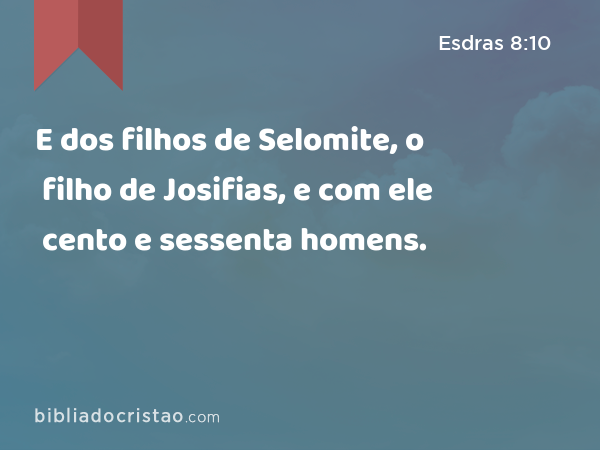 E dos filhos de Selomite, o filho de Josifias, e com ele cento e sessenta homens. - Esdras 8:10