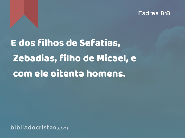 E dos filhos de Sefatias, Zebadias, filho de Micael, e com ele oitenta homens. - Esdras 8:8