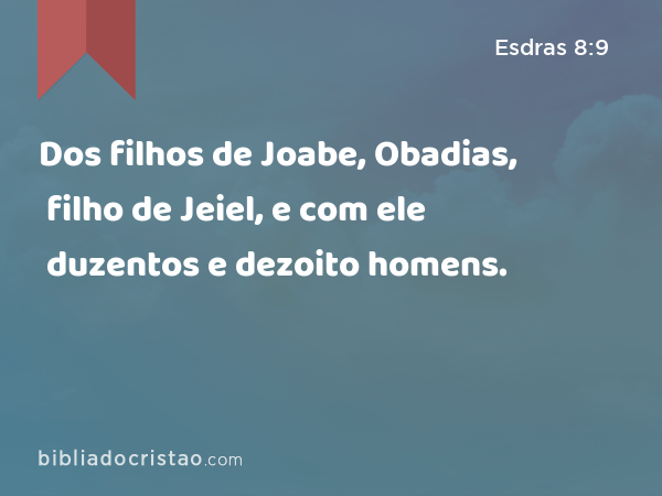 Dos filhos de Joabe, Obadias, filho de Jeiel, e com ele duzentos e dezoito homens. - Esdras 8:9