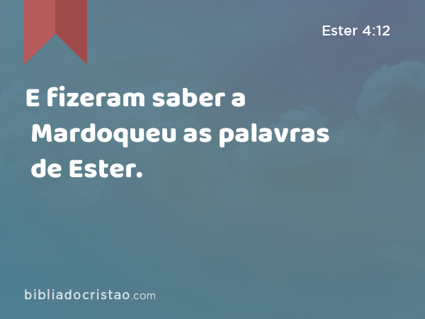 E fizeram saber a Mardoqueu as palavras de Ester. - Ester 4:12