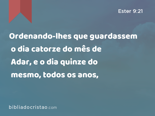 Ordenando-lhes que guardassem o dia catorze do mês de Adar, e o dia quinze do mesmo, todos os anos, - Ester 9:21