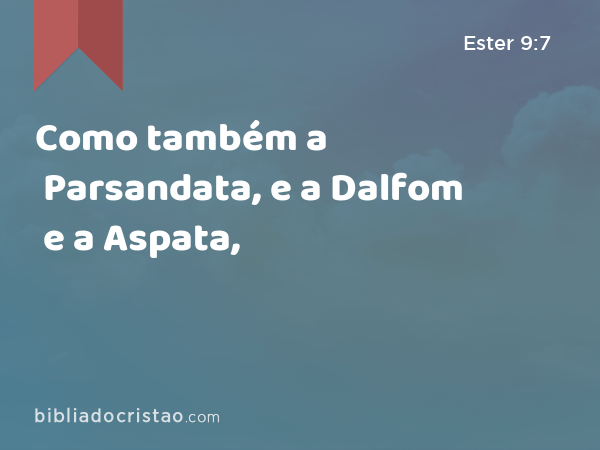 Como também a Parsandata, e a Dalfom e a Aspata, - Ester 9:7