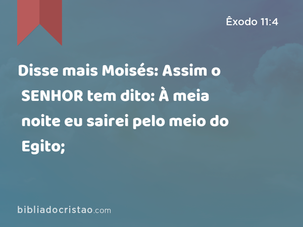 Disse mais Moisés: Assim o SENHOR tem dito: À meia noite eu sairei pelo meio do Egito; - Êxodo 11:4