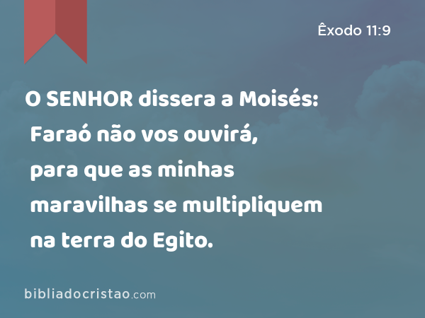 O SENHOR dissera a Moisés: Faraó não vos ouvirá, para que as minhas maravilhas se multipliquem na terra do Egito. - Êxodo 11:9