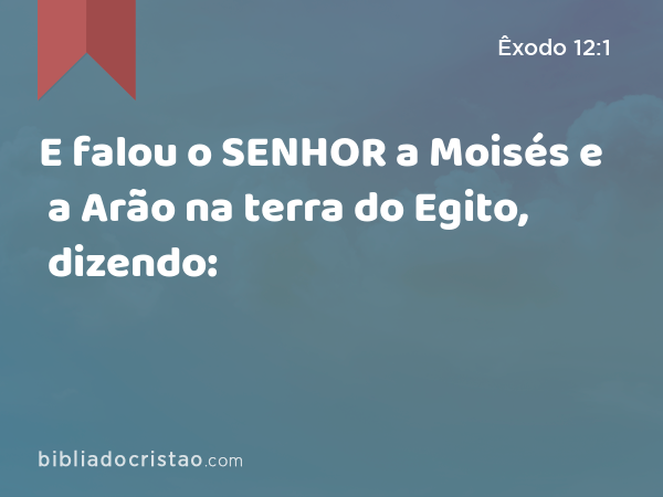 E falou o SENHOR a Moisés e a Arão na terra do Egito, dizendo: - Êxodo 12:1