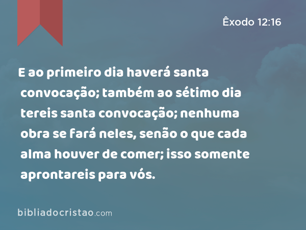 E ao primeiro dia haverá santa convocação; também ao sétimo dia tereis santa convocação; nenhuma obra se fará neles, senão o que cada alma houver de comer; isso somente aprontareis para vós. - Êxodo 12:16